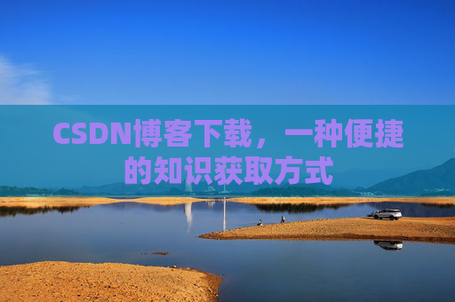 CSDN博客下载,一种便捷的知识获取方式